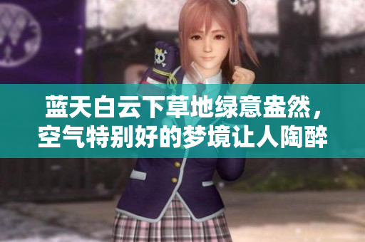 蓝天白云下草地绿意盎然，空气特别好的梦境让人陶醉