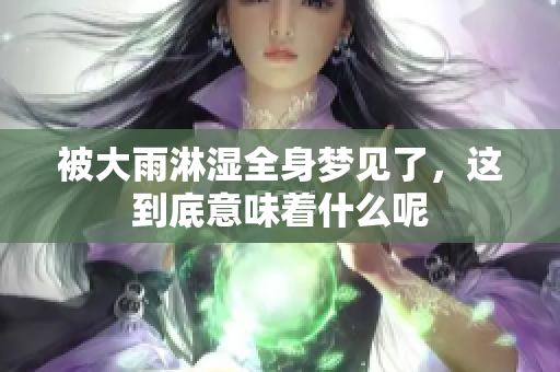 被大雨淋湿全身梦见了，这到底意味着什么呢