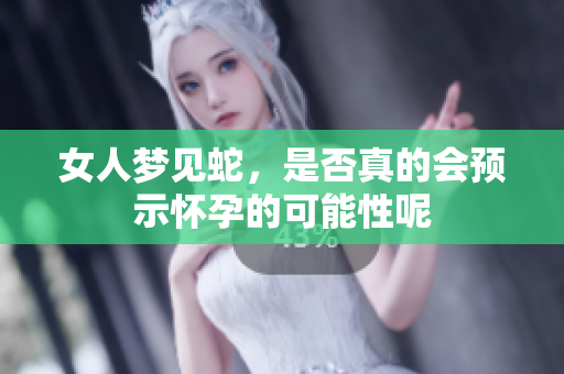 女人梦见蛇，是否真的会预示怀孕的可能性呢