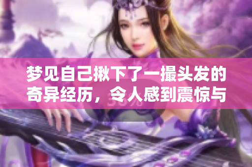 梦见自己揪下了一撮头发的奇异经历，令人感到震惊与惊讶