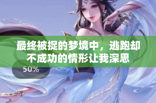 最终被捉的梦境中，逃跑却不成功的情形让我深思