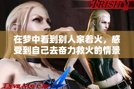 在梦中看到别人家着火，感受到自己去奋力救火的情景