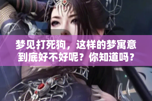 梦见打死狗，这样的梦寓意到底好不好呢？你知道吗？