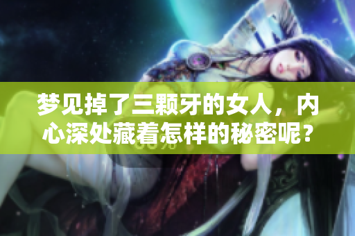 梦见掉了三颗牙的女人，内心深处藏着怎样的秘密呢？