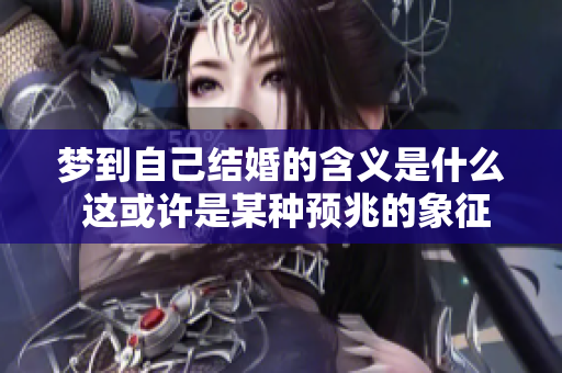 梦到自己结婚的含义是什么 这或许是某种预兆的象征