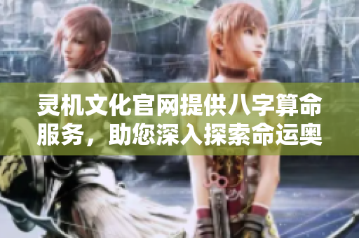 灵机文化官网提供八字算命服务，助您深入探索命运奥秘