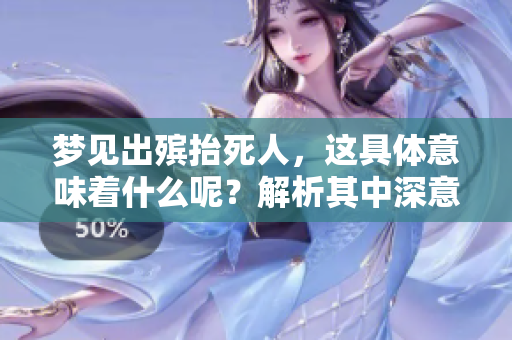 梦见出殡抬死人，这具体意味着什么呢？解析其中深意如下。
