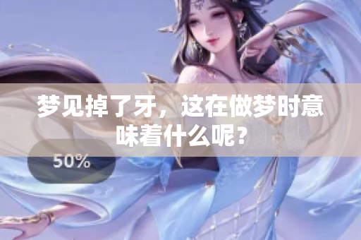 梦见掉了牙，这在做梦时意味着什么呢？