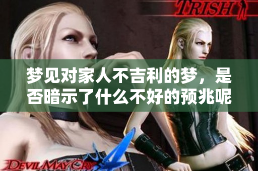 梦见对家人不吉利的梦，是否暗示了什么不好的预兆呢