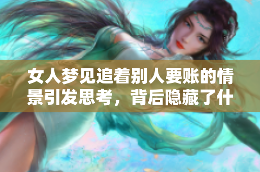 女人梦见追着别人要账的情景引发思考，背后隐藏了什么样的内心想法呢