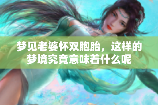 梦见老婆怀双胞胎，这样的梦境究竟意味着什么呢