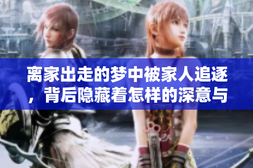 离家出走的梦中被家人追逐，背后隐藏着怎样的深意与情感