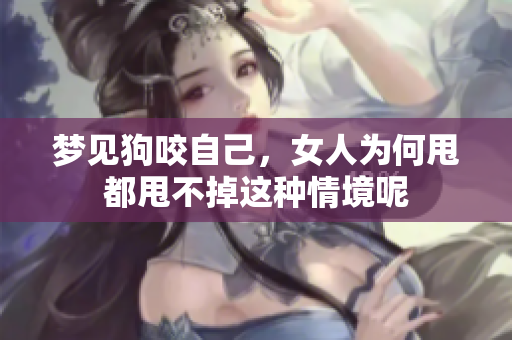 梦见狗咬自己，女人为何甩都甩不掉这种情境呢