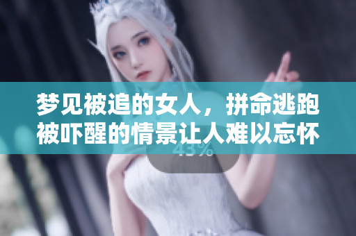 梦见被追的女人，拼命逃跑被吓醒的情景让人难以忘怀