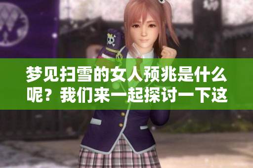 梦见扫雪的女人预兆是什么呢？我们来一起探讨一下这些梦境的意义。