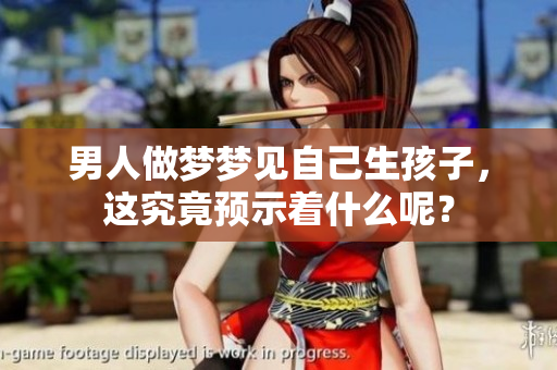 男人做梦梦见自己生孩子，这究竟预示着什么呢？