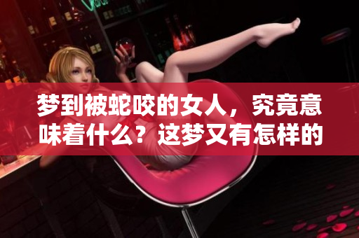 梦到被蛇咬的女人，究竟意味着什么？这梦又有怎样的深意呢？