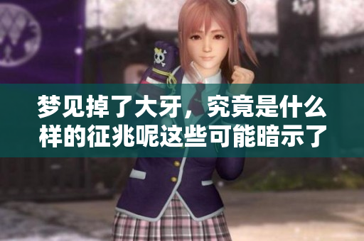 梦见掉了大牙，究竟是什么样的征兆呢这些可能暗示了什么呢