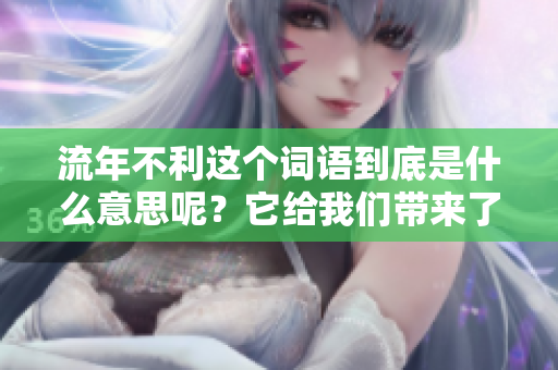 流年不利这个词语到底是什么意思呢？它给我们带来了怎样的启示？