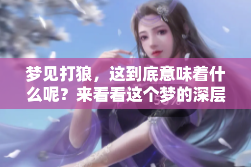 梦见打狼，这到底意味着什么呢？来看看这个梦的深层含义吧