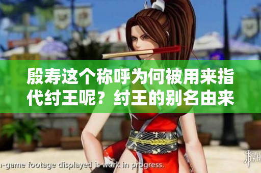 殷寿这个称呼为何被用来指代纣王呢？纣王的别名由来是什么原因呢？