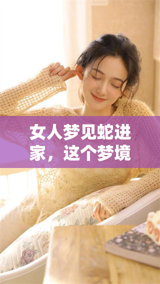 女人梦见蛇进家，这个梦境到底预示着什么呢？