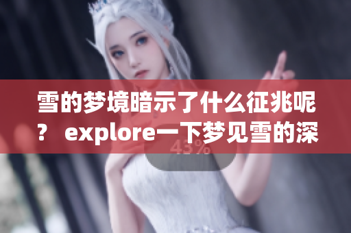 雪的梦境暗示了什么征兆呢？ explore一下梦见雪的深层含义。