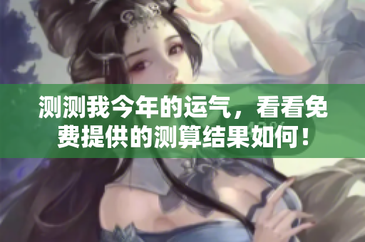 测测我今年的运气，看看免费提供的测算结果如何！