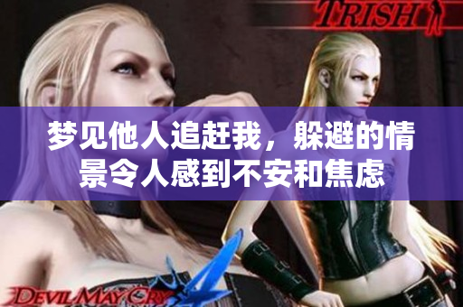 梦见他人追赶我，躲避的情景令人感到不安和焦虑