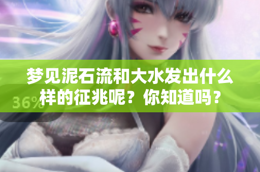 梦见泥石流和大水发出什么样的征兆呢？你知道吗？