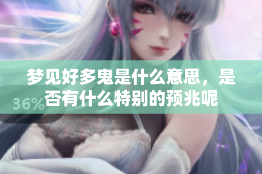 梦见好多鬼是什么意思，是否有什么特别的预兆呢