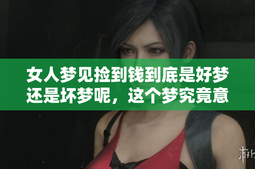 女人梦见捡到钱到底是好梦还是坏梦呢，这个梦究竟意味着什么呢