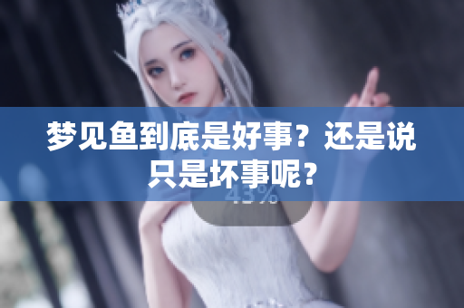 梦见鱼到底是好事？还是说只是坏事呢？