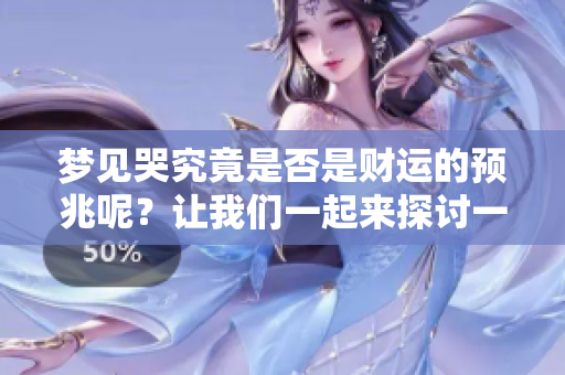 梦见哭究竟是否是财运的预兆呢？让我们一起来探讨一下这个问题。