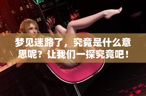 梦见迷路了，究竟是什么意思呢？让我们一探究竟吧！