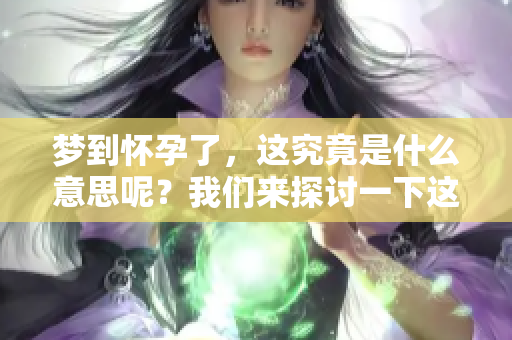 梦到怀孕了，这究竟是什么意思呢？我们来探讨一下这个梦境的深层含义。