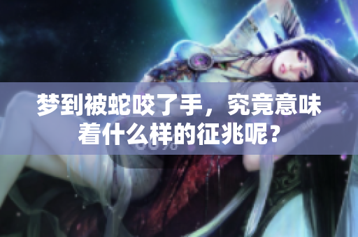 梦到被蛇咬了手，究竟意味着什么样的征兆呢？