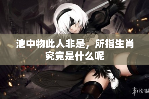 池中物此人非是，所指生肖究竟是什么呢