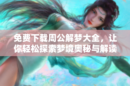 免费下载周公解梦大全，让你轻松探索梦境奥秘与解读方法