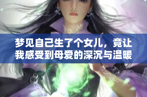 梦见自己生了个女儿，竟让我感受到母爱的深沉与温暖