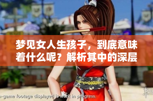 梦见女人生孩子，到底意味着什么呢？解析其中的深层含义。