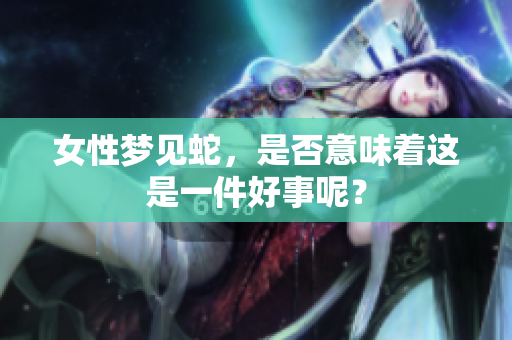 女性梦见蛇，是否意味着这是一件好事呢？