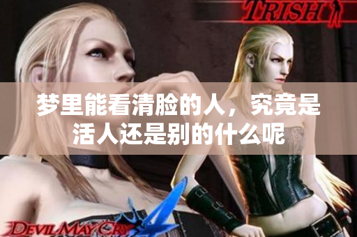 梦里能看清脸的人，究竟是活人还是别的什么呢