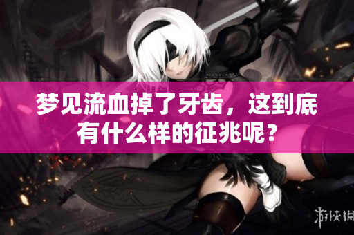 梦见流血掉了牙齿，这到底有什么样的征兆呢？