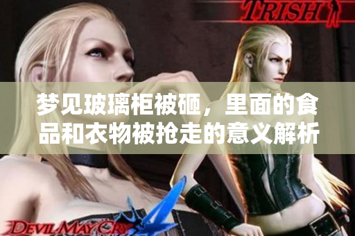 梦见玻璃柜被砸，里面的食品和衣物被抢走的意义解析