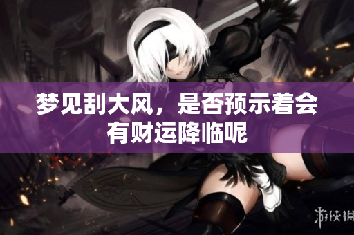 梦见刮大风，是否预示着会有财运降临呢
