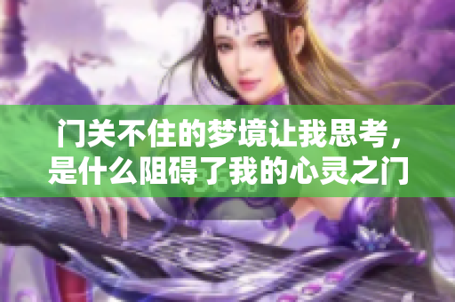 门关不住的梦境让我思考，是什么阻碍了我的心灵之门？