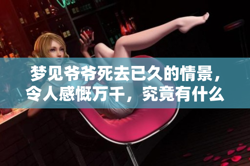 梦见爷爷死去已久的情景，令人感慨万千，究竟有什么含义呢