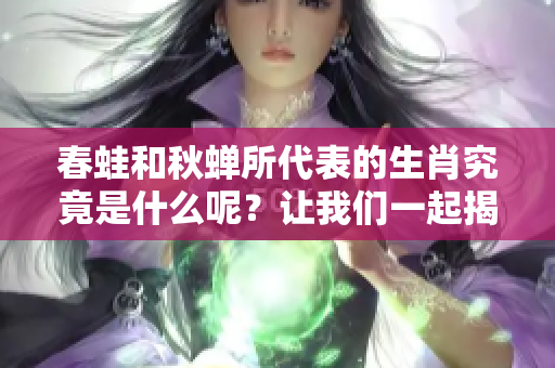 春蛙和秋蝉所代表的生肖究竟是什么呢？让我们一起揭秘这个谜题吧！