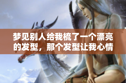 梦见别人给我梳了一个漂亮的发型，那个发型让我心情愉悦又自信